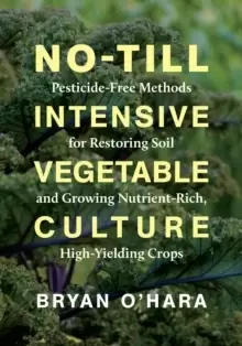 Image of No-Till Intensive Vegetable Culture : Pesticide-Free Methods for Restoring Soil and Growing Nutrient-Rich, High-Yielding Crops