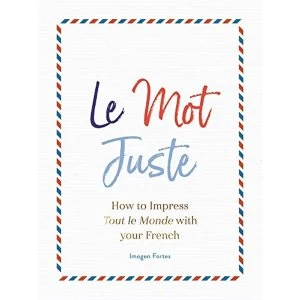 Image of Le Mot Juste How to Impress Tout le Monde with Your French Hardback 2018