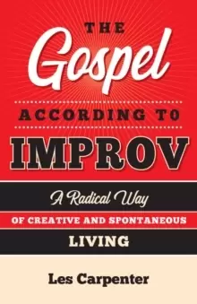 Image of The Gospel According to Improv : A Radical Way of Creative and Spontaneous Living