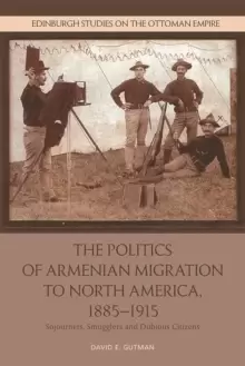 Image of The Politics of Armenian Migration to North America, 1885-1915 : Migrants, Smugglers and Dubious Citizens