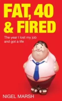 Image of Fat, Forty And Fired : The year I lost my job and got a life