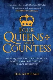 Image of Four Queens and a Countess : Mary Queen of Scots, Elizabeth I, Mary I, Lady Jane Grey and Bess of Hardwick: The Struggle for the Crown
