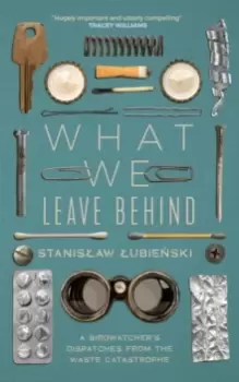 Image of What We Leave Behind : A Birdwatcher's Dispatches from the Waste Catastrophe