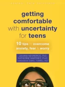 Image of Getting Comfortable with Uncertainty for Teens : 10 Tips to Overcome Anxiety, Fear, and Worry