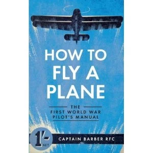Image of How to Fly a Plane: The First World War Pilot's Manual by Captain Horatio Barber (Paperback, 2014)