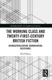 Image of The Working Class and Twenty-First-Century British Fiction Deindustrialisation Demonisation Resistance