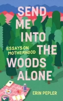 Image of Send Me Into the Woods Alone : Essays on Motherhood