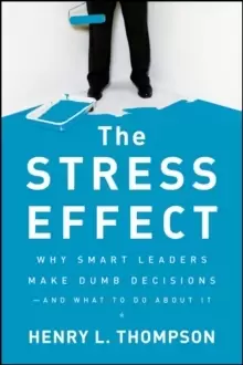Image of The Stress Effect : Why Smart Leaders Make Dumb Decisions--And What to Do About It