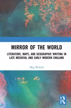 Image of Mirror of the WorldLiterature Maps and Geographic Writing in Late Medieval and Early Modern England