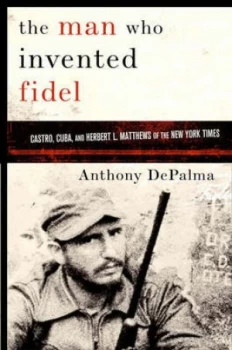Image of The Man Who Invented Fidel by Anthony Depalma Hardback