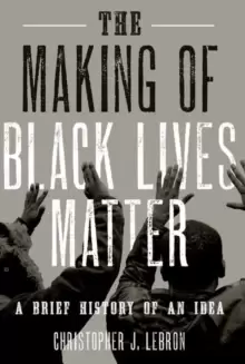 Image of The Making of Black Lives Matter : A Brief History of an Idea