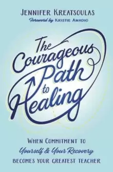 Image of The Courageous Path to Healing : When Commitment to Yourself & Your Recovery Becomes Your Greatest Teacher
