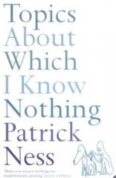 Image of Topics about Which I Know Nothing by Patrick Ness Paperback