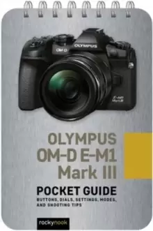 Image of Olympus OM-D E-M1 Mark III: Pocket Guide : Buttons, Dials, Settings, Modes, and Shooting Tips