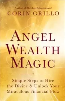 Image of Angel Wealth Magic : Simple Steps to Hire the Divine & Unlock Your Miraculous Financial Flow