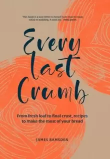 Image of Every Last Crumb : From fresh loaf to final crust, recipes to make the most of your bread