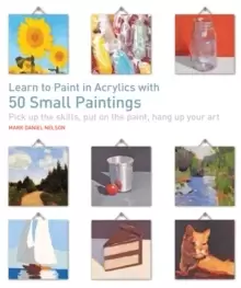 Image of Learn to Paint in Acrylics with 50 Small Paintings : Pick Up the Skills, Put on the Paint, Hang Up Your Art