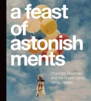 Image of feast of astonishments charlotte moorman and the avant garde 1960s 1980s