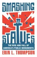 Image of smashing statues the rise and fall of americas public monuments