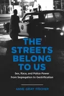 Image of The Streets Belong to Us : Sex, Race, and Police Power from Segregation to Gentrification