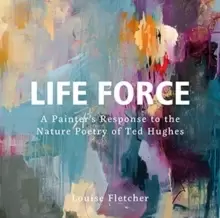 Image of Life Force : A Painter's Response to the Nature Poetry of Ted Hughes