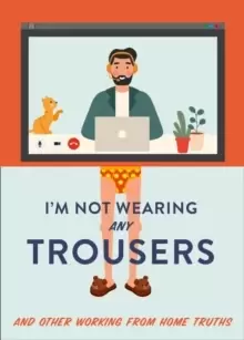 Image of I'm Not Wearing Any Trousers : And Other Working from Home Truths