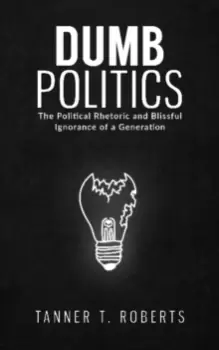 Image of Dumb Politics : The Political Rhetoric and Blissful Ignorance of a Generation