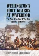 Image of wellingtons foot guards at waterloo the men who saved the day against napol