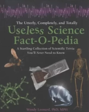 Image of The utterly completely and totally useless science fact-o-pedia by Wendy Leonard, PhD MPH