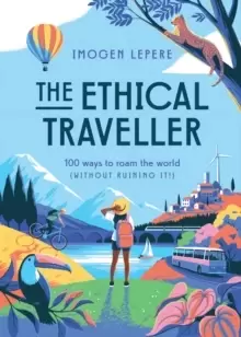 Image of The Ethical Traveller : 100 ways to roam the world (without ruining it!)