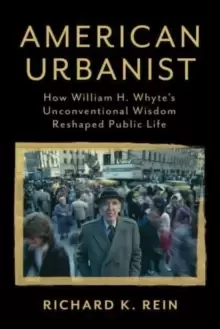 Image of American Urbanist : How William H. Whyte's Unconventional Wisdom Reshaped Public Life