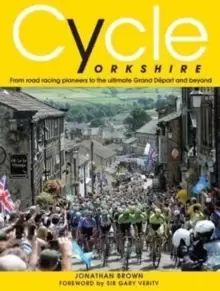 Image of Cycle Yorkshire : From Road Racing Pioneers to the Ultimate Grand Depart and Beyond