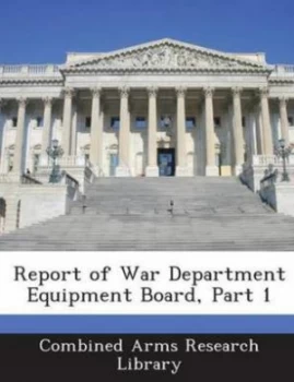Image of Report of War Department Equipment Board Part 1 by Combined Arms Research Library Paperback