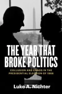 Image of The Year That Broke Politics : Collusion and Chaos in the Presidential Election of 1968