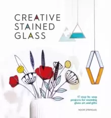 Image of Creative Stained Glass : 17 step-by-step projects for stunning glass art and gifts