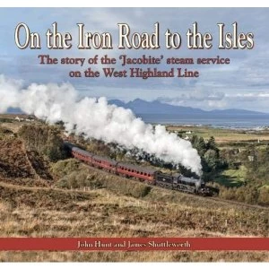 Image of On the Iron Road to the Isles The story of the 'Jacobite' steam service on the West Highland Line Hardback 2018