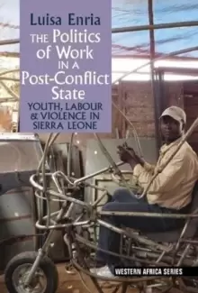 Image of The Politics of Work in a Post-Conflict State : Youth, Labour & Violence in Sierra Leone