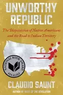 Image of unworthy republic the dispossession of native americans and the road to ind