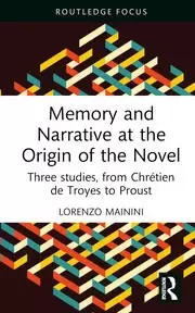 Image of Memory and Narrative at the Origin of the Novel Three studies from Chretien de Troyes to Proust