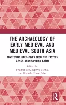 Image of The Archaeology of Early Medieval and Medieval South Asia : Contesting Narratives from the Eastern Ganga-Brahmaputra Basin
