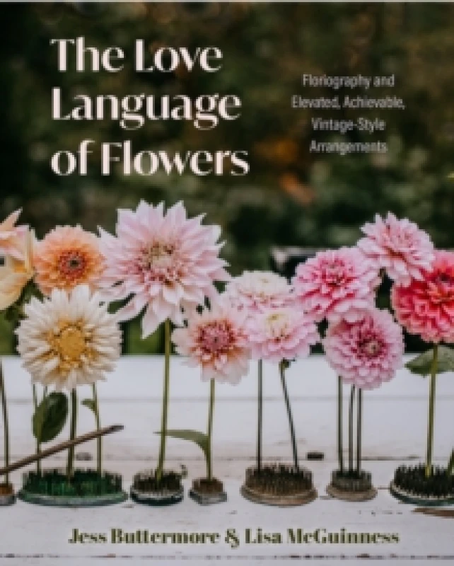 Image of The Love Language of Flowers : Floriography and Elevated, Achievable, Vintage-Style Arrangements (Types of Flowers, History of Flowers, and Flower Mea