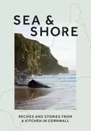 Image of sea and shore recipes and stories from a cook and her kitchen in cornwall