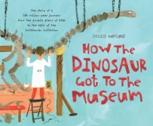 Image of How the dinosaur got to the museum by Jessie Hartland
