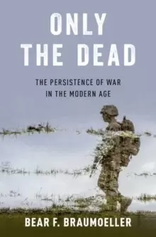 Image of Only the Dead : The Persistence of War in the Modern Age