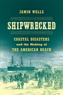 Image of Shipwrecked : Coastal Disasters and the Making of the American Beach