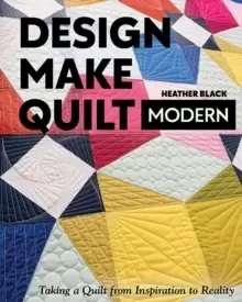 Image of Design, Make, Quilt Modern : Taking a Quilt from Inspiration to Reality