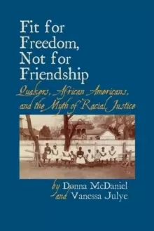 Image of Fit for Freedom, Not for Friendship : Quakers, African Americans, and the Myth of Racial Justice