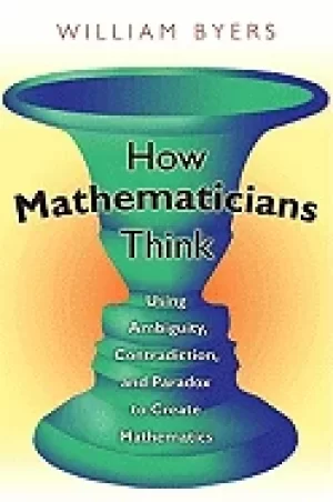 Image of how mathematicians think using ambiguity contradiction and paradox to crea