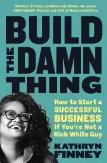 Image of Build The Damn Thing : How to Start a Successful Business if You're Not a Rich White Guy