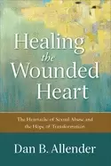 Image of healing the wounded heart the heartache of sexual abuse and the hope of tra